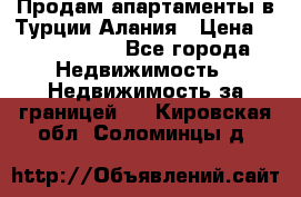 Продам апартаменты в Турции.Алания › Цена ­ 2 590 000 - Все города Недвижимость » Недвижимость за границей   . Кировская обл.,Соломинцы д.